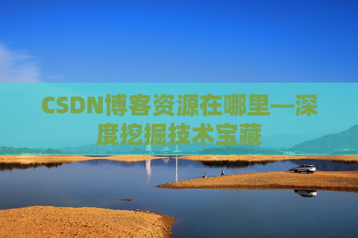 CSDN博客资源在哪里—深度挖掘技术宝藏